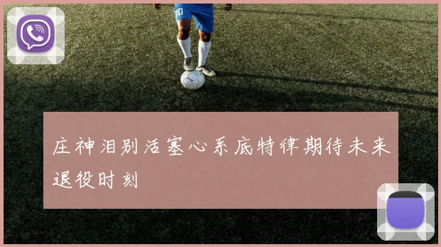 庄神泪别活塞心系底特律期待未来退役时刻