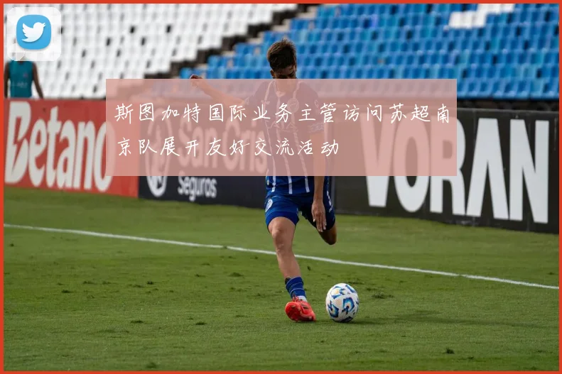 斯图加特国际业务主管访问苏超南京队展开友好交流活动