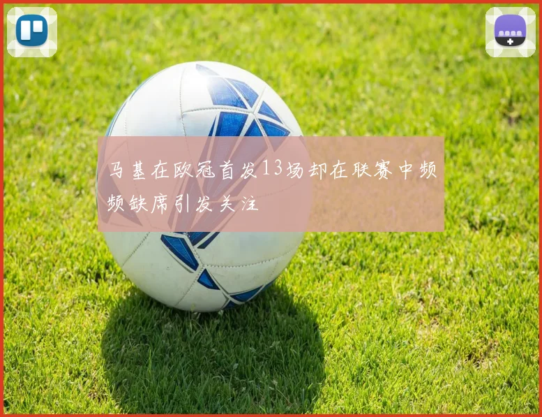 马基在欧冠首发13场却在联赛中频频缺席引发关注